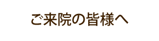 ご来院の皆様へ